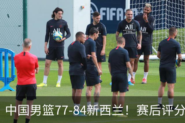 中国男篮77-84新西兰！赛后评分：4人满分 3人优秀 1人7中0严重拉胯